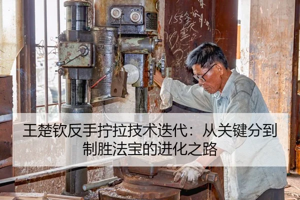 王楚钦反手拧拉技术迭代：从关键分到制胜法宝的进化之路