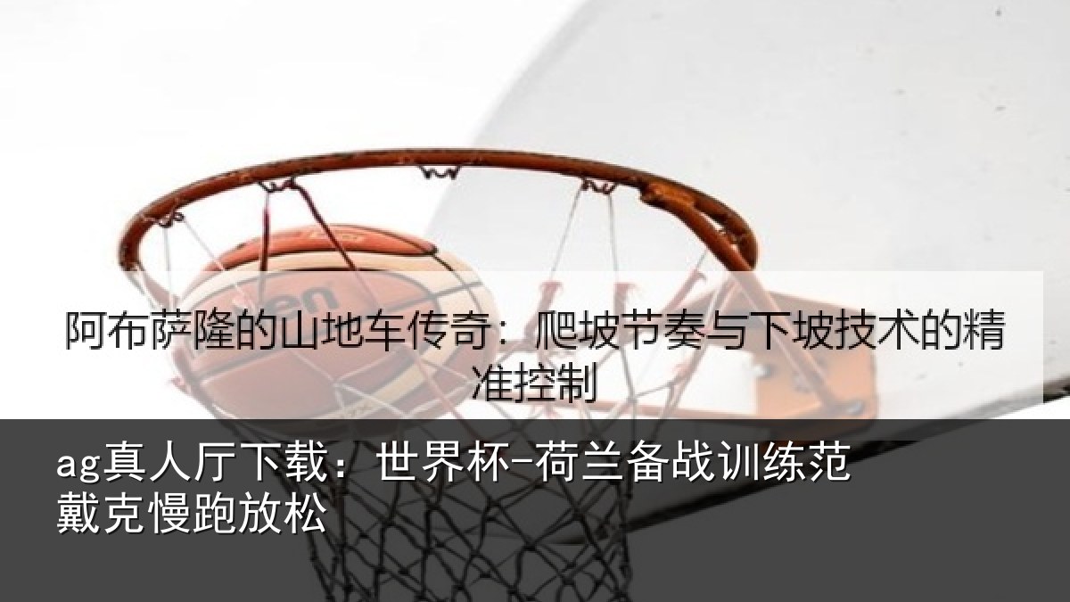 ag真人厅下载：世界杯-荷兰备战训练范戴克慢跑放松