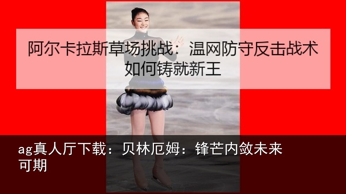 ag真人厅下载:贝林厄姆:锋芒内敛未来可期