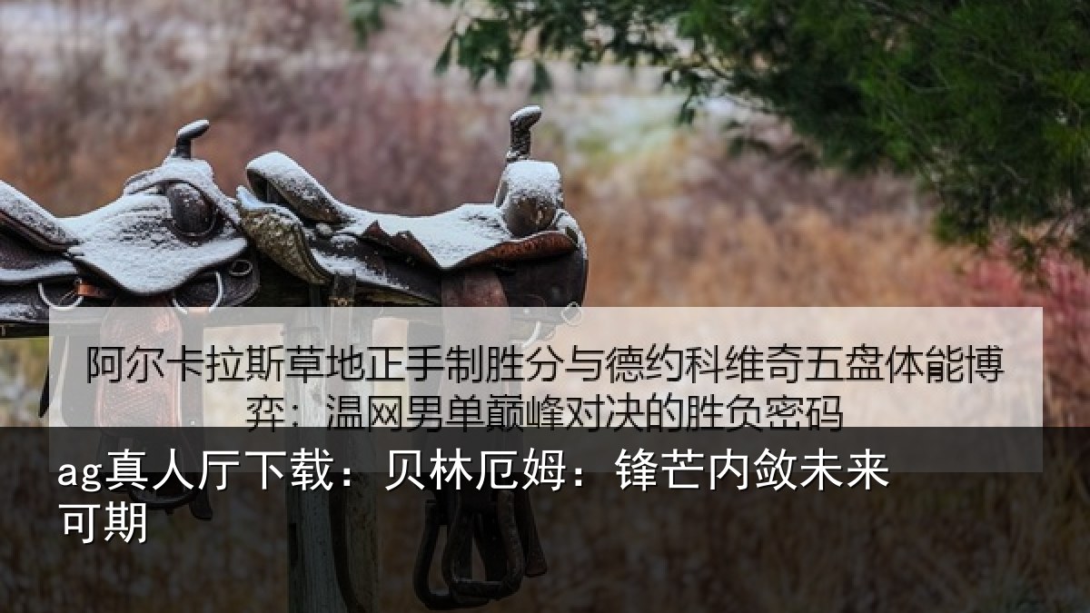 ag真人厅下载:贝林厄姆:锋芒内敛未来可期