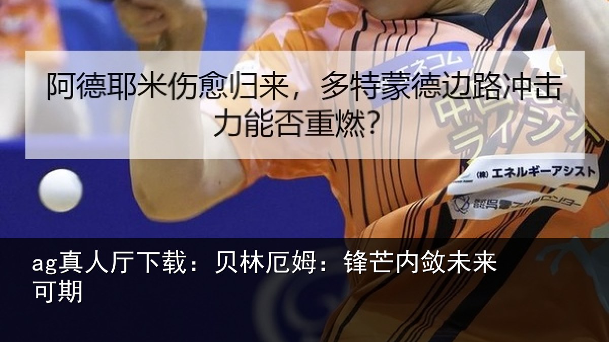 ag真人厅下载:贝林厄姆:锋芒内敛未来可期