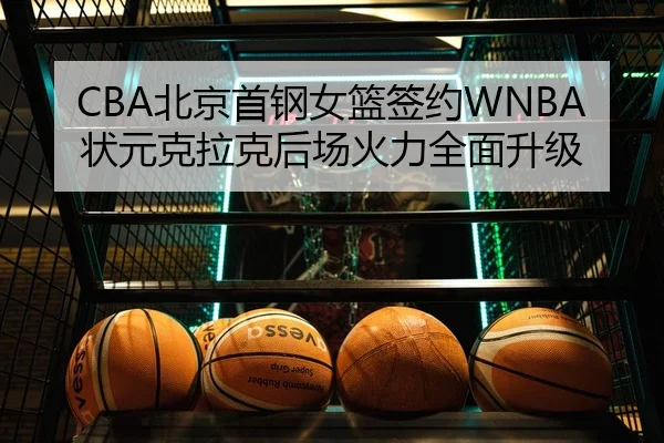 CBA北京首钢女篮签约WNBA状元克拉克后场火力全面升级