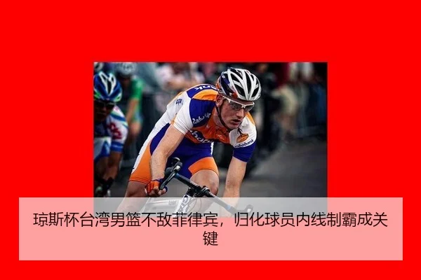琼斯杯台湾男篮不敌菲律宾，归化球员内线制霸成关键