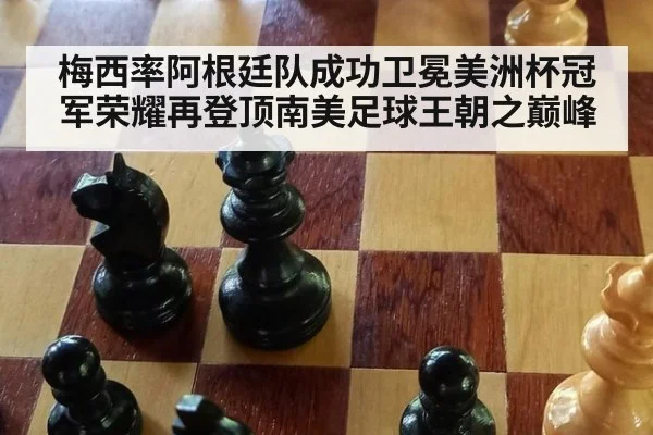 梅西率阿根廷队成功卫冕美洲杯冠军荣耀再登顶南美足球王朝之巅峰