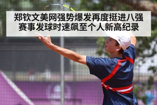 郑钦文美网强势爆发再度挺进八强赛事发球时速飙至个人新高纪录