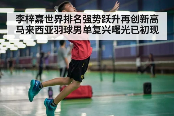 李梓嘉世界排名强势跃升再创新高 马来西亚羽球男单复兴曙光已初现