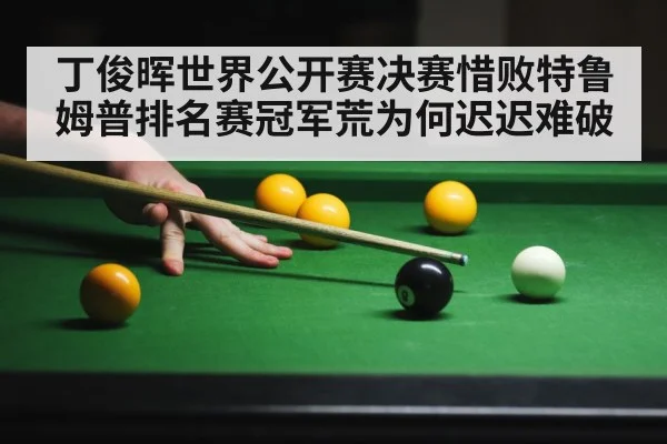 丁俊晖世界公开赛决赛惜败特鲁姆普排名赛冠军荒为何迟迟难破
