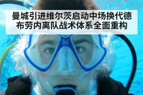 曼城引进维尔茨启动中场换代德布劳内离队战术体系全面重构